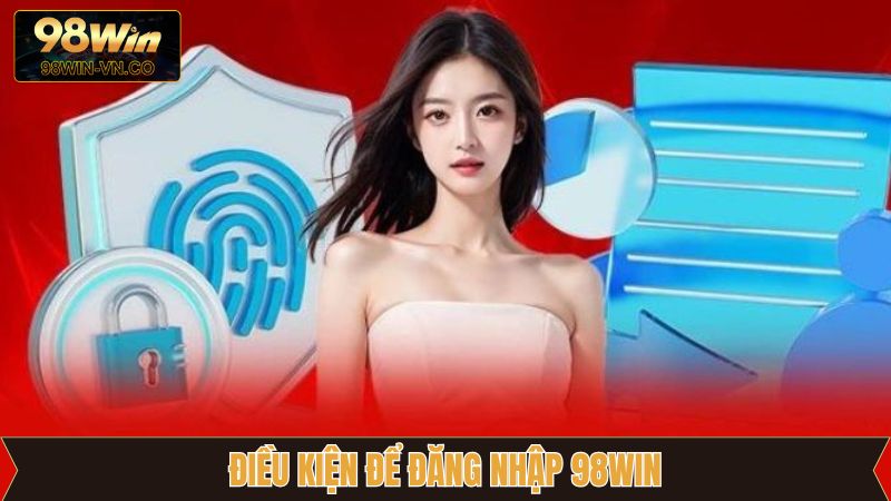Đăng Nhập 98Win - Quy Trình Thực Hiện Cho Tân Binh 2 Các điều kiện cần đáp ứng để đăng nhập 98Win
